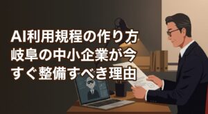 AI利用規程の作り方｜岐阜の中小企業が今すぐ整備すべき理由