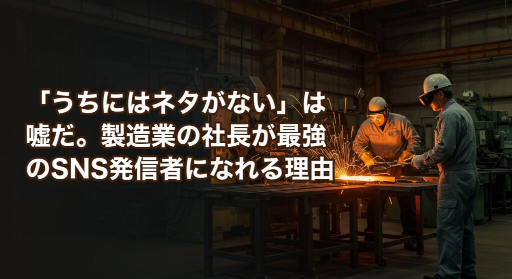 「うちにはネタがない」は嘘だ。製造業の社長が最強のSNS発信者になれる理由