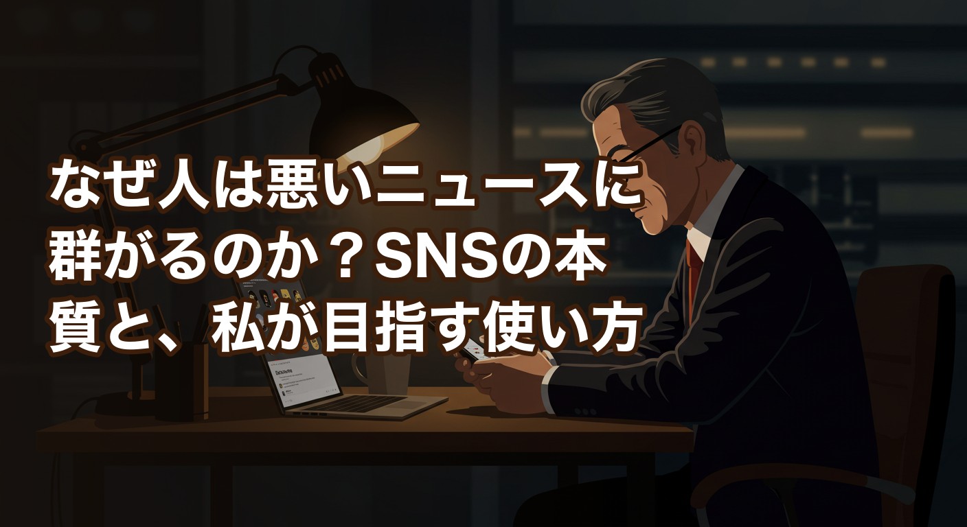 なぜ人は悪いニュースに群がるのか？SNSの本質と、私が目指す使い方